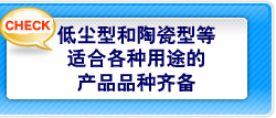 低尘型和陶瓷型等适合各种用途的产品品种齐备