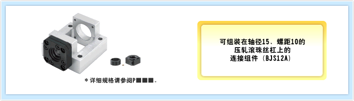 可组装在轴径15、螺距10的 压轧滚珠丝杠上的 连接组件（BJS12A） →\15,800