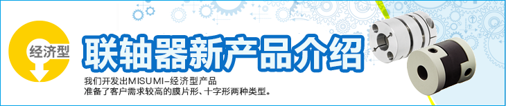 联轴器新产品介绍　我们开发出高性价比MISUMI-经济型产品　准备了客户需求较高的膜片形、十字形两种类型。