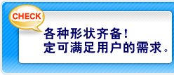 各种形状齐备！定可满足用户的需求。