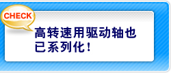 高转速用驱动轴也已系列化！